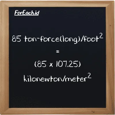 Cara konversi ton-force(long)/kaki<sup>2</sup> ke kilonewton/meter<sup>2</sup> (LT f/ft<sup>2</sup> ke kN/m<sup>2</sup>): 85 ton-force(long)/kaki<sup>2</sup> (LT f/ft<sup>2</sup>) setara dengan 85 dikalikan dengan 107.25 kilonewton/meter<sup>2</sup> (kN/m<sup>2</sup>)